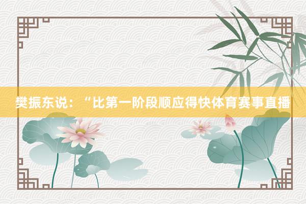 樊振东说：“比第一阶段顺应得快体育赛事直播