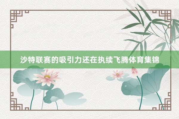 沙特联赛的吸引力还在执续飞腾体育集锦