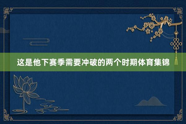 这是他下赛季需要冲破的两个时期体育集锦