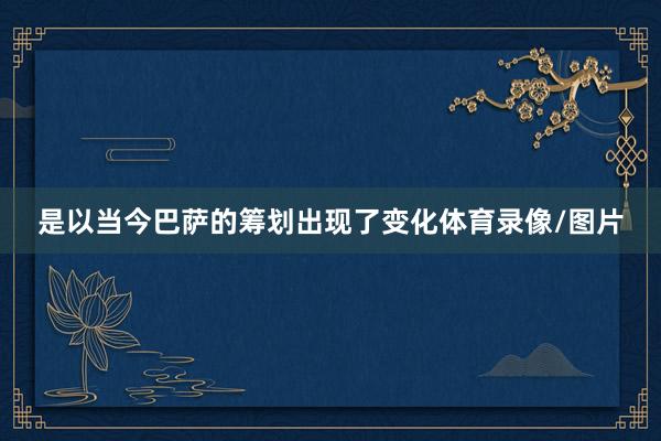 是以当今巴萨的筹划出现了变化体育录像/图片
