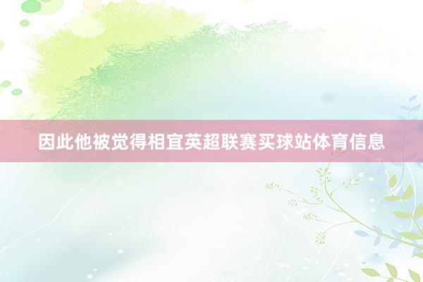 因此他被觉得相宜英超联赛买球站体育信息