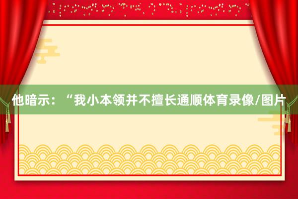 他暗示：“我小本领并不擅长通顺体育录像/图片