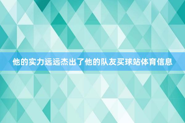 他的实力远远杰出了他的队友买球站体育信息