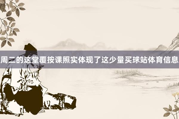 周二的这堂覆按课照实体现了这少量买球站体育信息