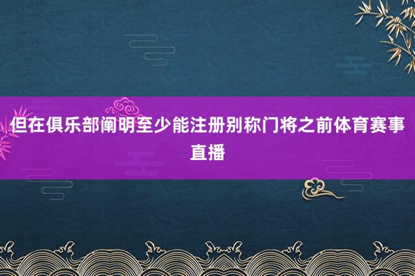 但在俱乐部阐明至少能注册别称门将之前体育赛事直播