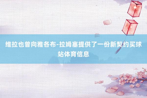 维拉也曾向雅各布-拉姆塞提供了一份新契约买球站体育信息