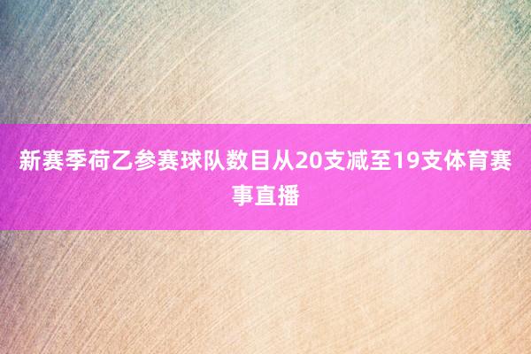 新赛季荷乙参赛球队数目从20支减至19支体育赛事直播