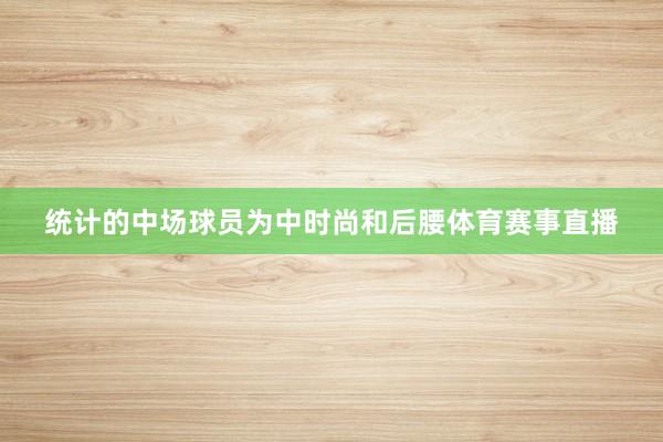 统计的中场球员为中时尚和后腰体育赛事直播