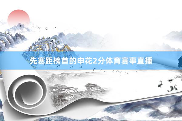 先赛距榜首的申花2分体育赛事直播