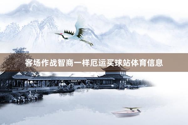 客场作战智商一样厄运买球站体育信息