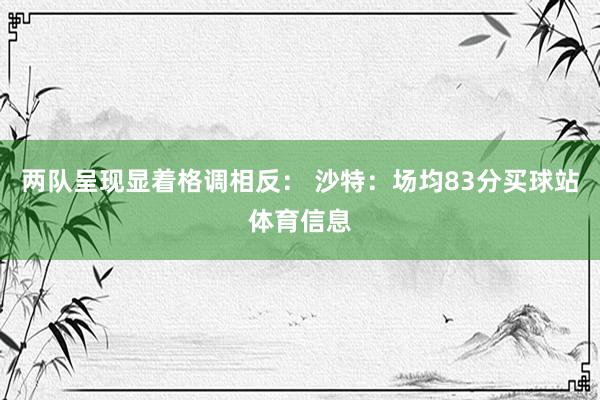 两队呈现显着格调相反： 沙特：场均83分买球站体育信息