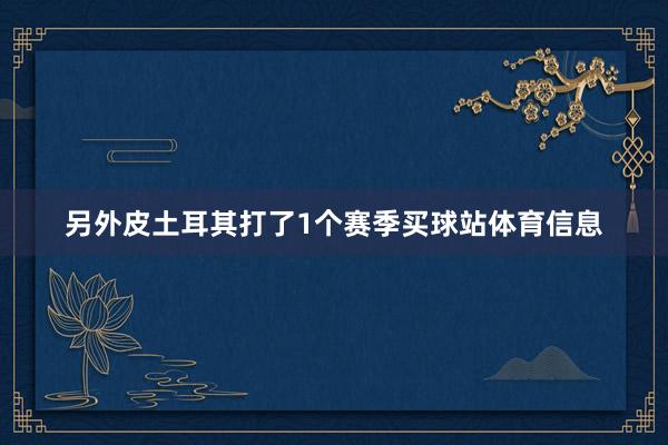 另外皮土耳其打了1个赛季买球站体育信息