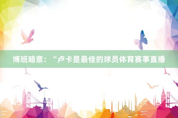 博班暗意：“卢卡是最佳的球员体育赛事直播