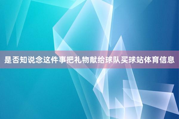 是否知说念这件事把礼物献给球队买球站体育信息