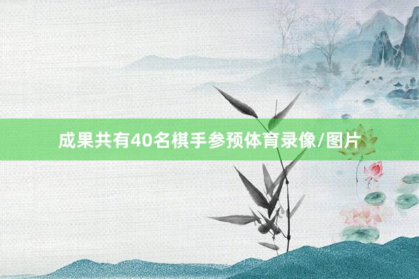 成果共有40名棋手参预体育录像/图片