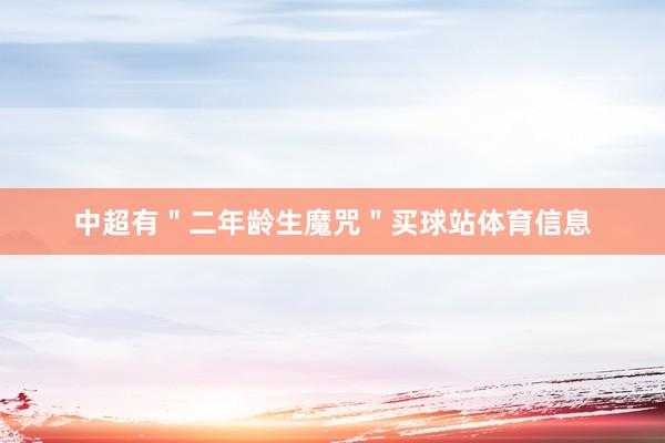 中超有＂二年龄生魔咒＂买球站体育信息