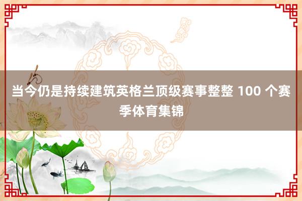 当今仍是持续建筑英格兰顶级赛事整整 100 个赛季体育集锦