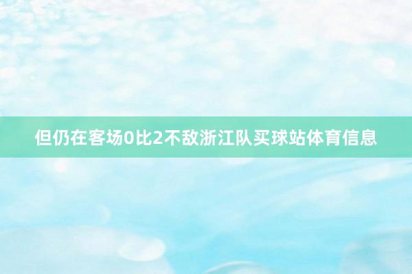 但仍在客场0比2不敌浙江队买球站体育信息