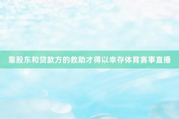 靠股东和贷款方的救助才得以幸存体育赛事直播