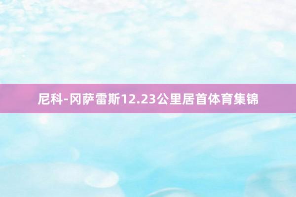 尼科-冈萨雷斯12.23公里居首体育集锦