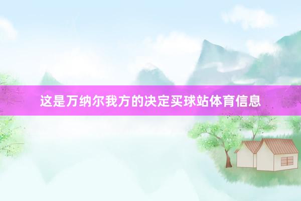 这是万纳尔我方的决定买球站体育信息