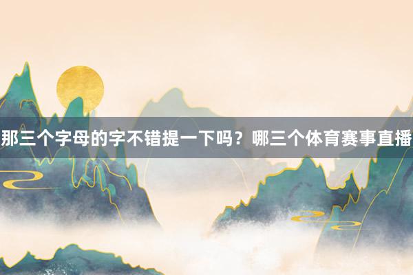 那三个字母的字不错提一下吗？哪三个体育赛事直播