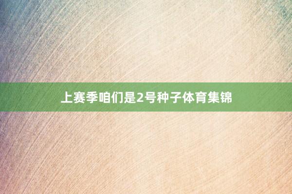 上赛季咱们是2号种子体育集锦