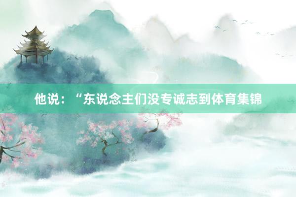 他说：“东说念主们没专诚志到体育集锦