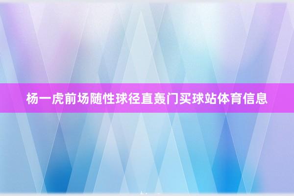 杨一虎前场随性球径直轰门买球站体育信息