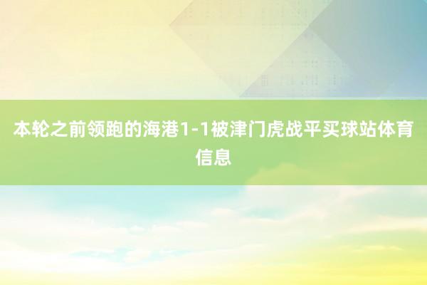 本轮之前领跑的海港1-1被津门虎战平买球站体育信息