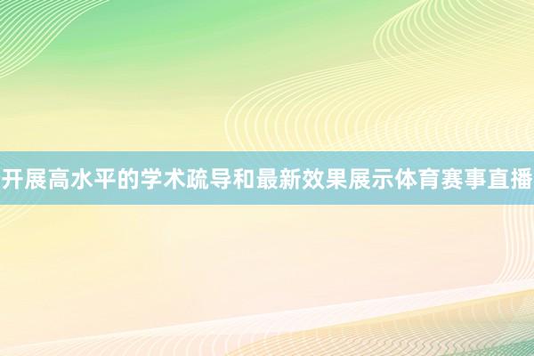 开展高水平的学术疏导和最新效果展示体育赛事直播