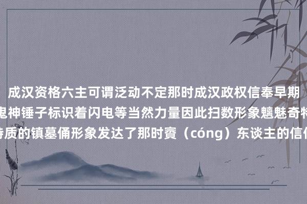 成汉资格六主可谓泛动不定那时成汉政权信奉早期玄门蛇标识着吐火遣散鬼神锤子标识着闪电等当然力量因此扫数形象魑魅奇特这是四川地区最具特质的镇墓俑形象发达了那时賨（cóng）东谈主的信仰和风俗访佛镇墓俑受到了外来文化影响在秦汉以偏激他地区均莫得访佛立场与三星堆的青铜像倒有几分相通之处千百年后谁会思到它的身份其实是一位守墓东谈主?       体育赛事直播