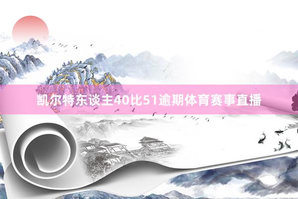 凯尔特东谈主40比51逾期体育赛事直播