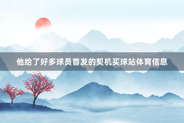 他给了好多球员首发的契机买球站体育信息