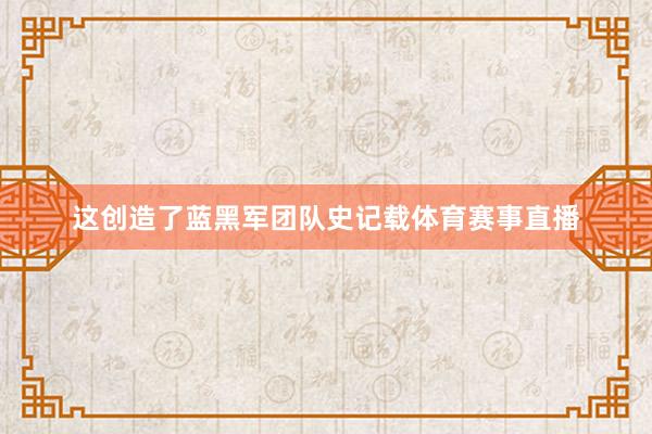 这创造了蓝黑军团队史记载体育赛事直播