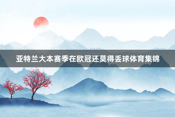 亚特兰大本赛季在欧冠还莫得丢球体育集锦