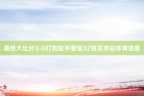 最终大比分3-0打败敌手晋级32强买球站体育信息