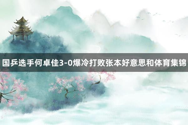 国乒选手何卓佳3-0爆冷打败张本好意思和体育集锦