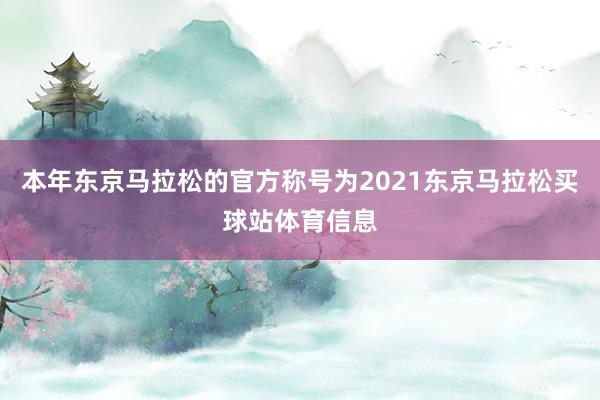本年东京马拉松的官方称号为2021东京马拉松买球站体育信息