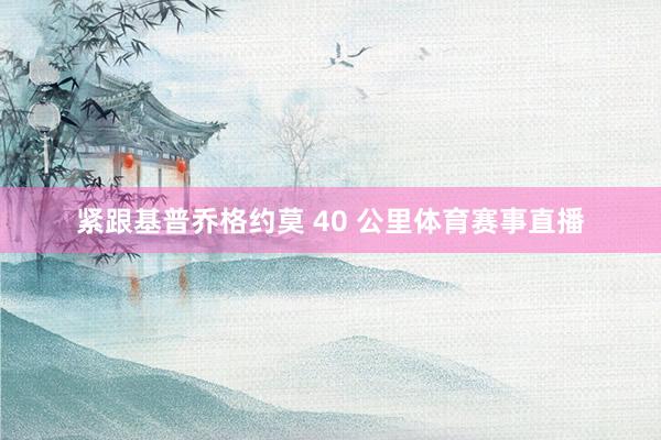 紧跟基普乔格约莫 40 公里体育赛事直播