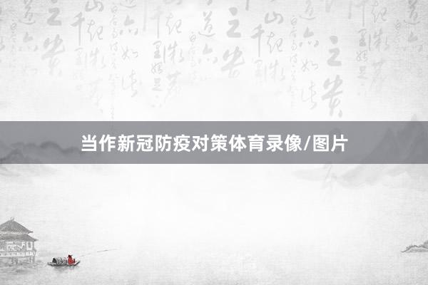 当作新冠防疫对策体育录像/图片