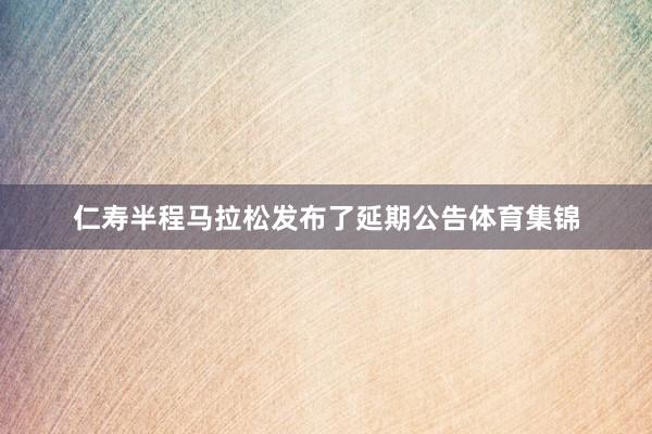 仁寿半程马拉松发布了延期公告体育集锦