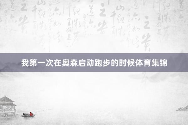 我第一次在奥森启动跑步的时候体育集锦