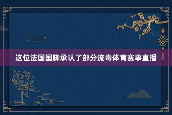 这位法国国脚承认了部分流毒体育赛事直播