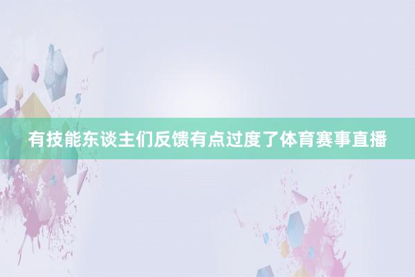 有技能东谈主们反馈有点过度了体育赛事直播