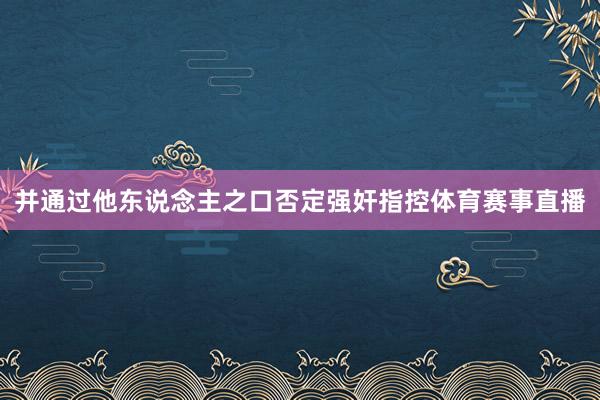 并通过他东说念主之口否定强奸指控体育赛事直播