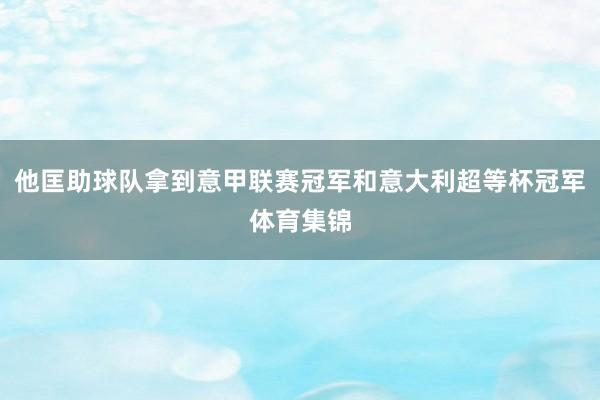 他匡助球队拿到意甲联赛冠军和意大利超等杯冠军体育集锦