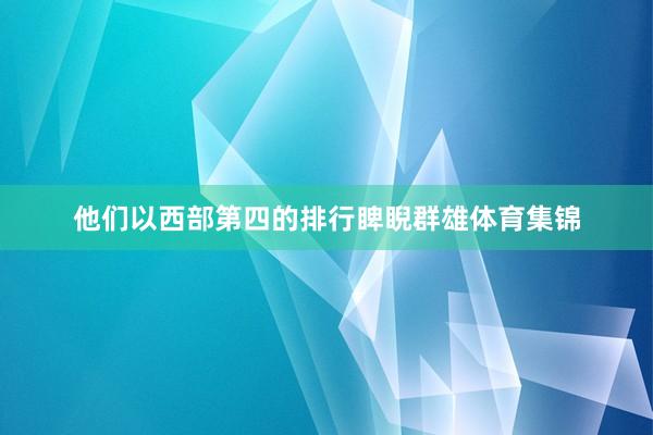 他们以西部第四的排行睥睨群雄体育集锦