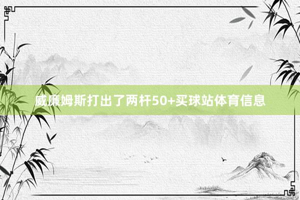 威廉姆斯打出了两杆50+买球站体育信息