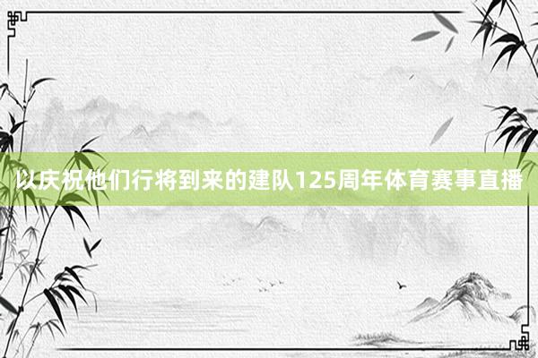 以庆祝他们行将到来的建队125周年体育赛事直播